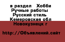  в раздел : Хобби. Ручные работы » Русский стиль . Кемеровская обл.,Новокузнецк г.